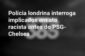 Polícia londrina interroga implicados em ato racista antes do PSG-Chelsea
