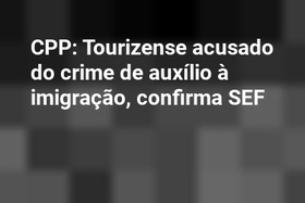 CPP: Tourizense acusado do crime de auxílio à imigração, confirma SEF