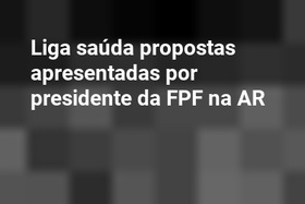 Liga saúda propostas apresentadas por presidente da FPF na AR