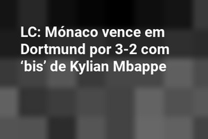 LC: Mónaco vence em Dortmund por 3-2 com ‘bis’ de Kylian Mbappe