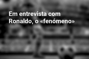 Em entrevista com Ronaldo, o «fenómeno»