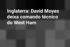 Inglaterra: David Moyes deixa comando técnico do West Ham