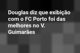 Douglas diz que exibição com o FC Porto foi das melhores no V. Guimarães