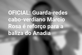OFICIAL: Guarda-redes cabo-verdiano Márcio Rosa é reforço para a baliza do Anadia