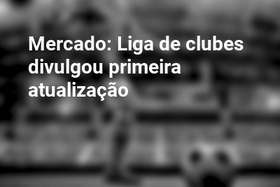 Mercado: Liga de clubes divulgou primeira atualização