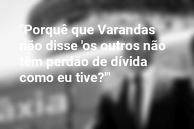 "Porquê que Varandas não disse 'os outros não têm perdão de dívida como eu tive?'"
