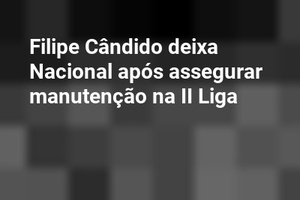 Filipe Cândido deixa Nacional após assegurar manutenção na II Liga