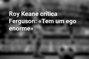 Roy Keane critica Ferguson: «Tem um ego enorme» 