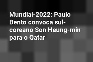 Mundial-2022: Paulo Bento convoca sul-coreano Son Heung-min para o Qatar