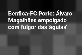 Benfica-FC Porto: Álvaro Magalhães empolgado com fulgor das 'águias'