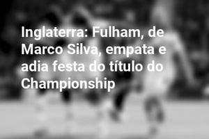 Inglaterra: Fulham, de Marco Silva, empata e adia festa do título do Championship