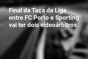 Final da Taça da Liga entre FC Porto e Sporting vai ter dois videoárbitros