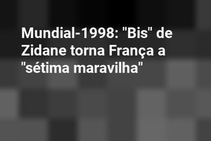 Mundial-1998: "Bis" de Zidane torna França a "sétima maravilha"