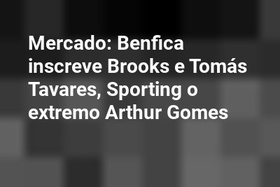Mercado: Benfica inscreve Brooks e Tomás Tavares, Sporting o extremo Arthur Gomes