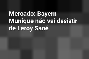Mercado: Bayern Munique não vai desistir de Leroy Sané