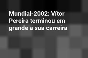 Mundial-2002: Vítor Pereira terminou em grande a sua carreira