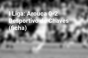 I Liga: Arouca 0-2 Desportivo de Chaves (ficha)