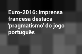 Euro-2016: Imprensa francesa destaca 'pragmatismo' do jogo português