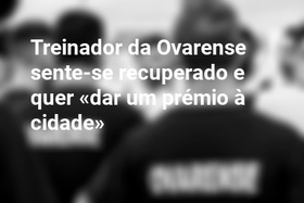 Treinador da Ovarense sente-se recuperado e quer «dar um prémio à cidade»
