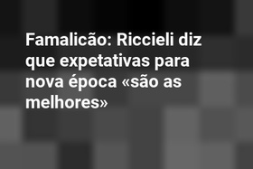 Famalicão: Riccieli diz que expetativas para nova época «são as melhores»