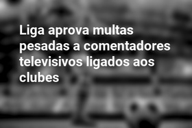 Liga aprova multas pesadas a comentadores televisivos ligados aos clubes