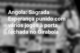 Angola: Sagrada Esperança punido com vários jogos à porta fechada no Girabola