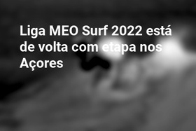 Liga MEO Surf 2022 está de volta com etapa nos Açores