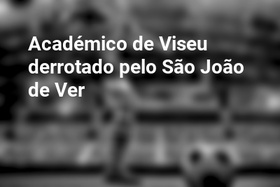 Académico de Viseu derrotado pelo São João de Ver