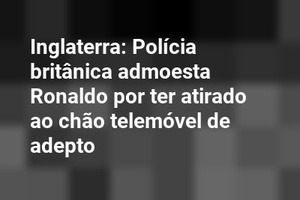 Inglaterra: Polícia britânica admoesta Ronaldo por ter atirado ao chão telemóvel de adepto