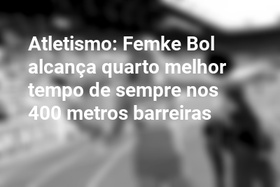 Atletismo: Femke Bol alcança quarto melhor tempo de sempre nos 400 metros barreiras