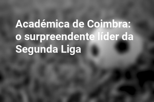 Académica de Coimbra: o surpreendente líder da Segunda Liga