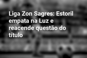 Liga Zon Sagres: Estoril empata na Luz e reacende questão do título