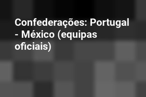 Confederações: Portugal - México (equipas oficiais)