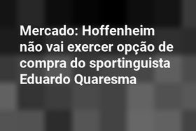 Mercado: Hoffenheim não vai exercer opção de compra do sportinguista Eduardo Quaresma