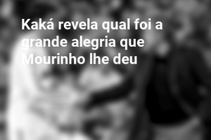 Kaká revela qual foi a grande alegria que Mourinho lhe deu