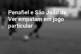 Penafiel e São João de Ver empatam em jogo particular