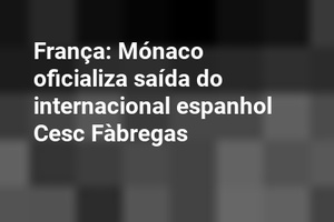 França: Mónaco oficializa saída do internacional espanhol Cesc Fàbregas