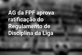 AG da FPF aprova ratificação do Regulamento de Disciplina da Liga