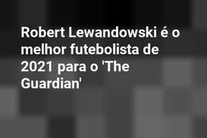 Robert Lewandowski é o melhor futebolista de 2021 para o 'The Guardian'