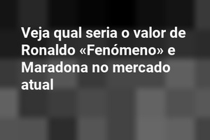 Veja qual seria o valor de Ronaldo «Fenómeno» e Maradona no mercado atual