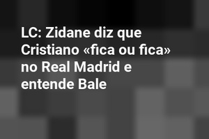 LC: Zidane diz que Cristiano «fica ou fica» no Real Madrid e entende Bale