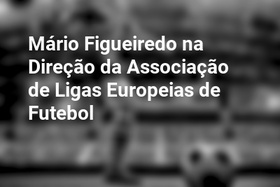 Mário Figueiredo na Direção da Associação de Ligas Europeias de Futebol