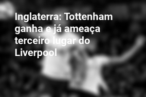Inglaterra: Tottenham ganha e já ameaça terceiro lugar do Liverpool