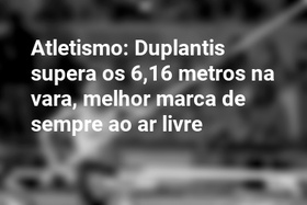 Atletismo: Duplantis supera os 6,16 metros na vara, melhor marca de sempre ao ar livre