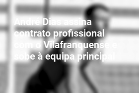 André Dias assina contrato profissional com o Vilafranquense e sobe à equipa principal