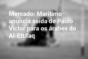 Mercado: Marítimo anuncia saída de Paulo Victor para os árabes do Al-Ettifaq