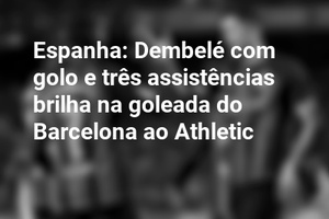 Espanha: Dembelé com golo e três assistências brilha na goleada do Barcelona ao Athletic