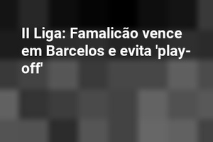 II Liga: Famalicão vence em Barcelos e evita 'play-off'
