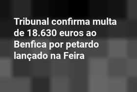 Tribunal confirma multa de 18.630 euros ao Benfica por petardo lançado na Feira