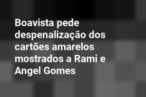 Boavista pede despenalização dos cartões amarelos mostrados a Rami e Angel Gomes